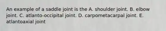 An example of a saddle joint is the A. shoulder joint. B. elbow joint. C. atlanto-occipital joint. D. carpometacarpal joint. E. atlantoaxial joint