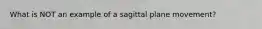 What is NOT an example of a sagittal plane movement?