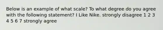 Below is an example of what scale? To what degree do you agree with the following statement? I Like Nike. strongly disagree 1 2 3 4 5 6 7 strongly agree