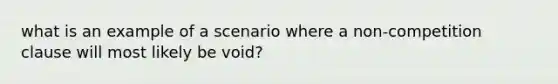 what is an example of a scenario where a non-competition clause will most likely be void?