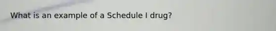 What is an example of a Schedule I drug?