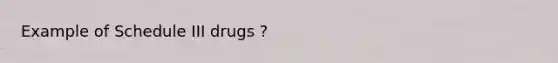 Example of Schedule III drugs ?