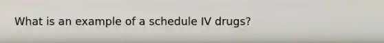 What is an example of a schedule IV drugs?