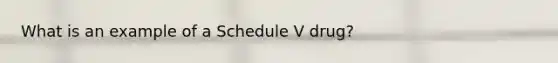 What is an example of a Schedule V drug?