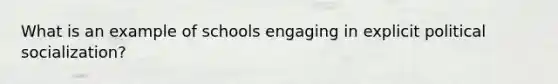 What is an example of schools engaging in explicit political socialization?