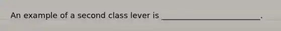 An example of a second class lever is _________________________.