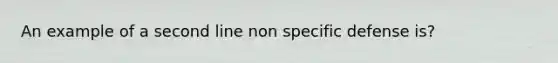 An example of a second line non specific defense is?