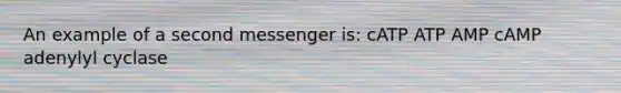 An example of a second messenger is: cATP ATP AMP cAMP adenylyl cyclase