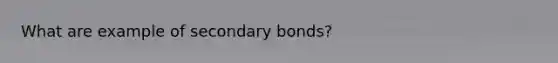 What are example of secondary bonds?