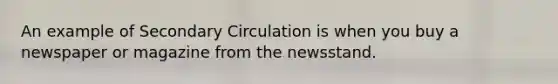 An example of Secondary Circulation is when you buy a newspaper or magazine from the newsstand.