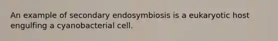 An example of secondary endosymbiosis is a eukaryotic host engulfing a cyanobacterial cell.