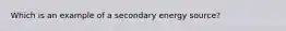 Which is an example of a secondary energy source?