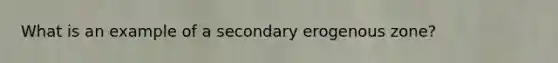 What is an example of a secondary erogenous zone?