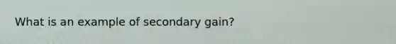 What is an example of secondary gain?