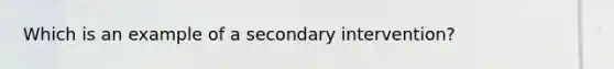 Which is an example of a secondary intervention?