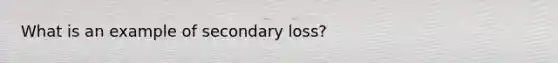 What is an example of secondary loss?