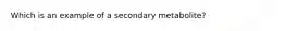 Which is an example of a secondary metabolite?