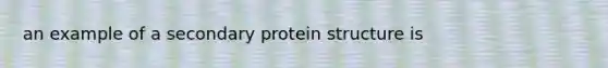 an example of a secondary protein structure is