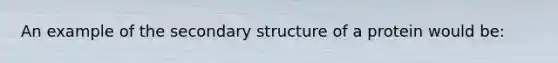 An example of the secondary structure of a protein would be: