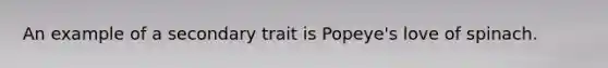 An example of a secondary trait is Popeye's love of spinach.