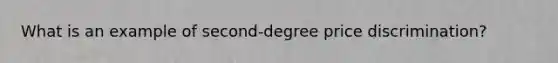 What is an example of second-degree price discrimination?