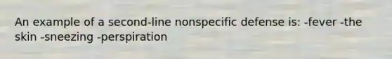 An example of a second-line nonspecific defense is: -fever -the skin -sneezing -perspiration