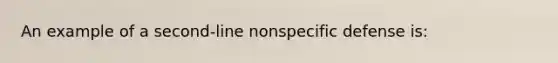 An example of a second-line nonspecific defense is: