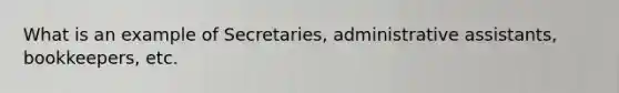 What is an example of Secretaries, administrative assistants, bookkeepers, etc.