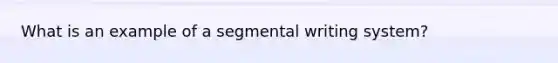 What is an example of a segmental writing system?