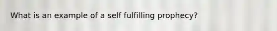 What is an example of a self fulfilling prophecy?