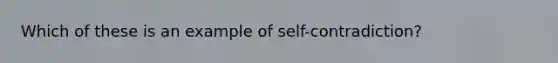 Which of these is an example of self-contradiction?