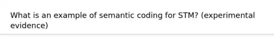 What is an example of semantic coding for STM? (experimental evidence)