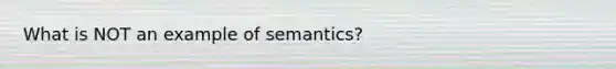 What is NOT an example of semantics?