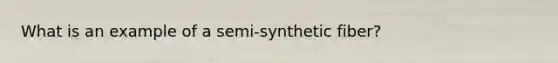 What is an example of a semi-synthetic fiber?