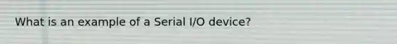 What is an example of a Serial I/O device?