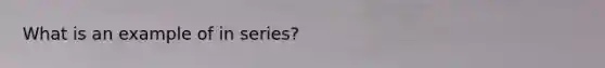 What is an example of in series?