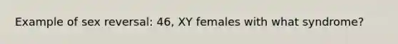 Example of sex reversal: 46, XY females with what syndrome?