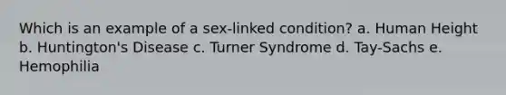 Which is an example of a sex-linked condition? a. Human Height b. Huntington's Disease c. Turner Syndrome d. Tay-Sachs e. Hemophilia