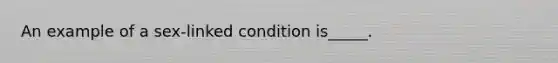 An example of a sex-linked condition is_____.