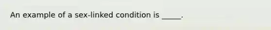 An example of a sex-linked condition is _____.