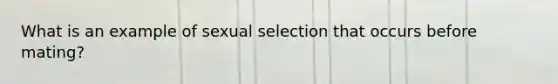 What is an example of sexual selection that occurs before mating?