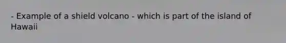 - Example of a shield volcano - which is part of the island of Hawaii