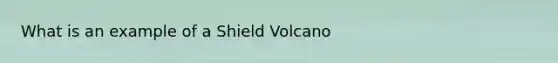 What is an example of a Shield Volcano