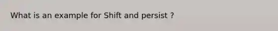 What is an example for Shift and persist ?