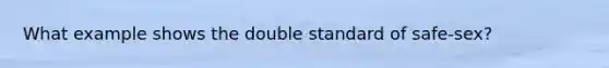 What example shows the double standard of safe-sex?