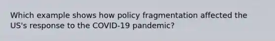 Which example shows how policy fragmentation affected the US's response to the COVID-19 pandemic?