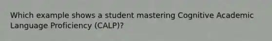 Which example shows a student mastering Cognitive Academic Language Proficiency (CALP)?