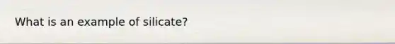 What is an example of silicate?