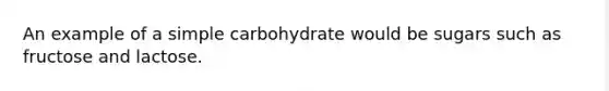 An example of a simple carbohydrate would be sugars such as fructose and lactose.