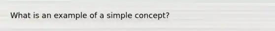 What is an example of a simple concept?